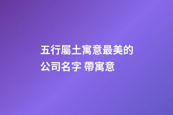 五行屬土寓意最美的公司名字 帶寓意-第1張-公司起名-玄機派